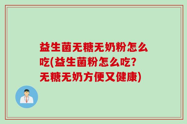 益生菌无糖无奶粉怎么吃(益生菌粉怎么吃？无糖无奶方便又健康)