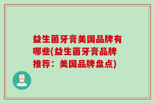 益生菌牙膏美国品牌有哪些(益生菌牙膏品牌推荐：美国品牌盘点)