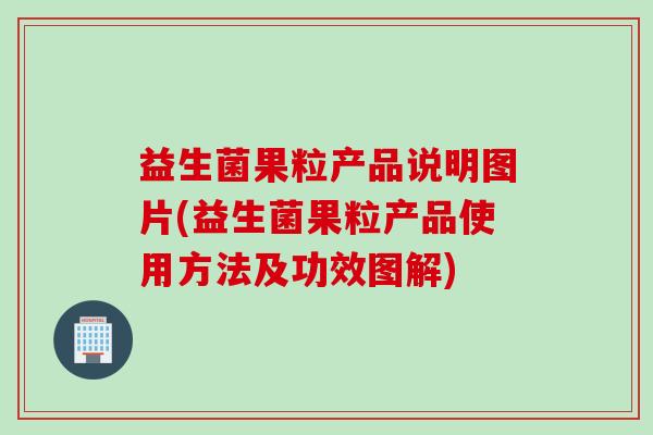 益生菌果粒产品说明图片(益生菌果粒产品使用方法及功效图解)