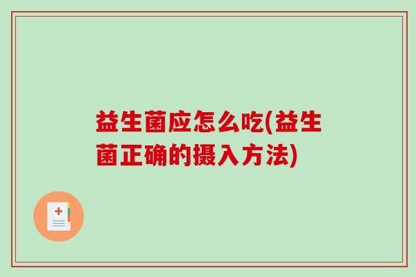 益生菌应怎么吃(益生菌正确的摄入方法)