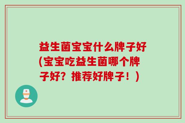 益生菌宝宝什么牌子好(宝宝吃益生菌哪个牌子好？推荐好牌子！)