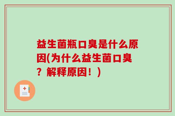 益生菌瓶口臭是什么原因(为什么益生菌口臭？解释原因！)