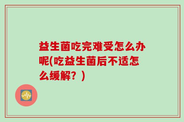益生菌吃完难受怎么办呢(吃益生菌后不适怎么缓解？)