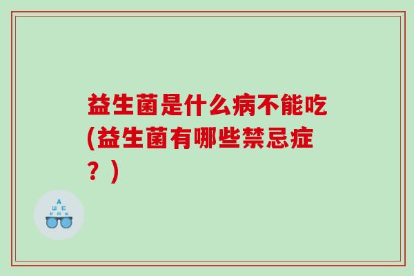 益生菌是什么病不能吃(益生菌有哪些禁忌症？)