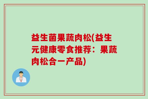 益生菌果蔬肉松(益生元健康零食推荐：果蔬肉松合一产品)