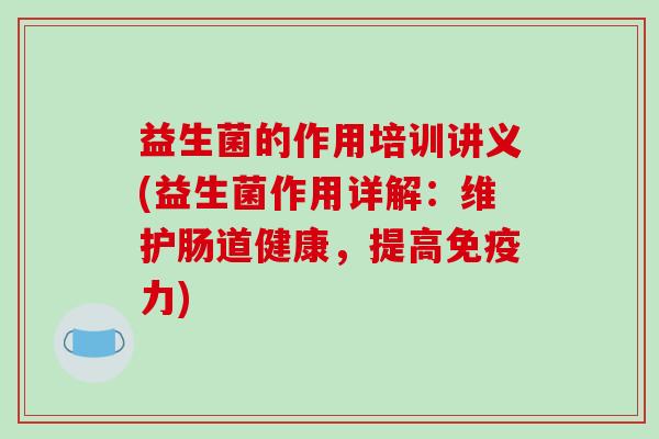 益生菌的作用培训讲义(益生菌作用详解：维护肠道健康，提高力)