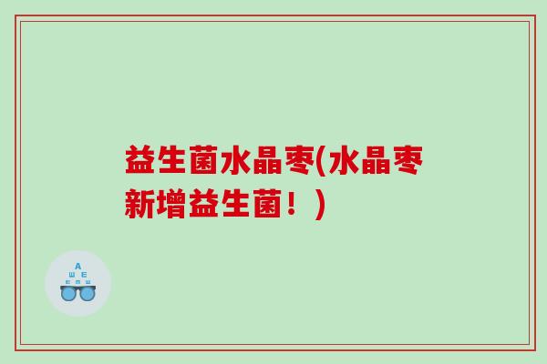 益生菌水晶枣(水晶枣新增益生菌！)