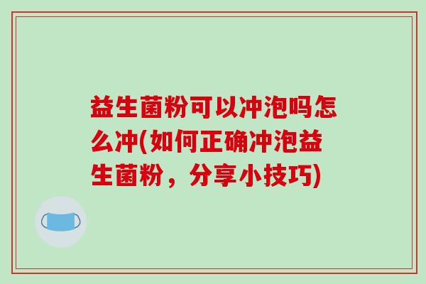 益生菌粉可以冲泡吗怎么冲(如何正确冲泡益生菌粉，分享小技巧)