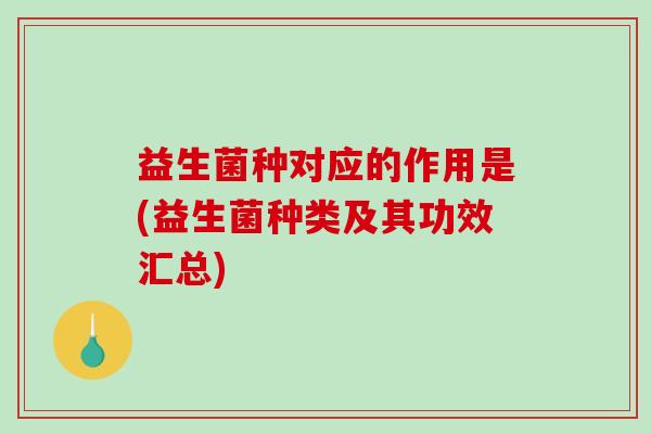 益生菌种对应的作用是(益生菌种类及其功效汇总)