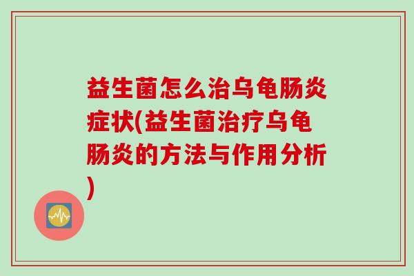 益生菌怎么治乌龟肠炎症状(益生菌治疗乌龟肠炎的方法与作用分析)