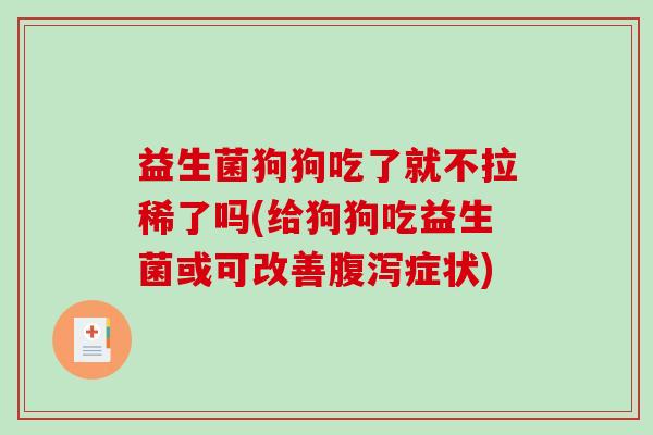 益生菌狗狗吃了就不拉稀了吗(给狗狗吃益生菌或可改善腹泻症状)