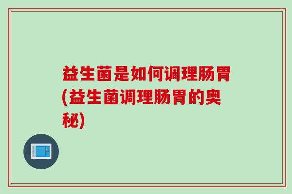 益生菌是如何调理肠胃(益生菌调理肠胃的奥秘)