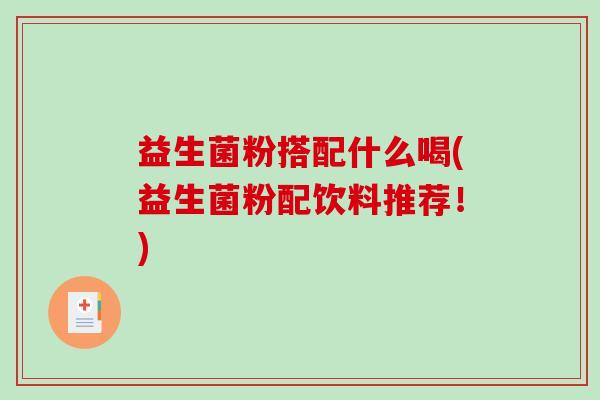 益生菌粉搭配什么喝(益生菌粉配饮料推荐！)