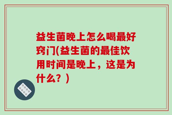 益生菌晚上怎么喝最好窍门(益生菌的最佳饮用时间是晚上，这是为什么？)