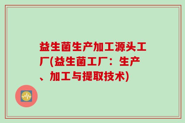 益生菌生产加工源头工厂(益生菌工厂：生产、加工与提取技术)