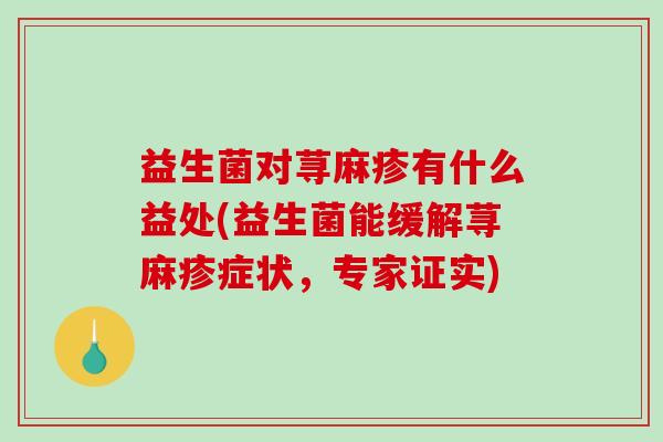 益生菌对荨麻疹有什么益处(益生菌能缓解荨麻疹症状，专家证实)