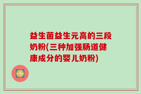 益生菌益生元高的三段奶粉(三种加强肠道健康成分的婴儿奶粉)
