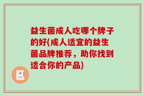 益生菌成人吃哪个牌子的好(成人适宜的益生菌品牌推荐，助你找到适合你的产品)