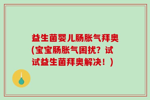 益生菌婴儿肠拜奥(宝宝肠困扰?试试益生菌拜奥解决!) 益生菌婴儿肠拜奥(宝宝肠困扰?试试益生菌拜奥解决!)
