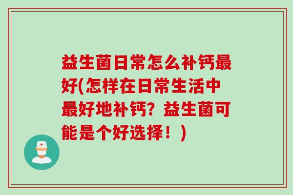 益生菌日常怎么补钙最好(怎样在日常生活中最好地补钙？益生菌可能是个好选择！)
