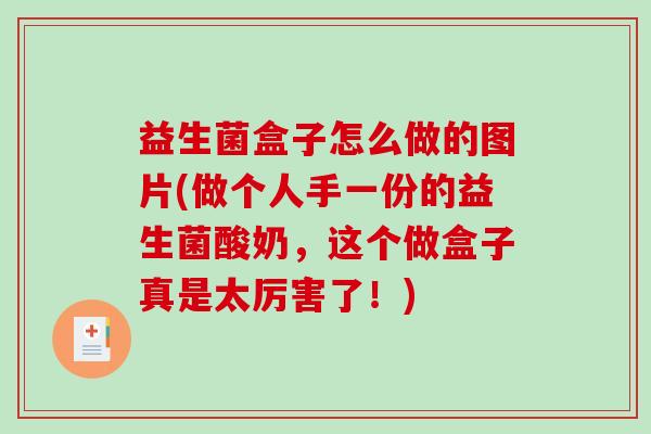 益生菌盒子怎么做的图片(做个人手一份的益生菌酸奶，这个做盒子真是太厉害了！)
