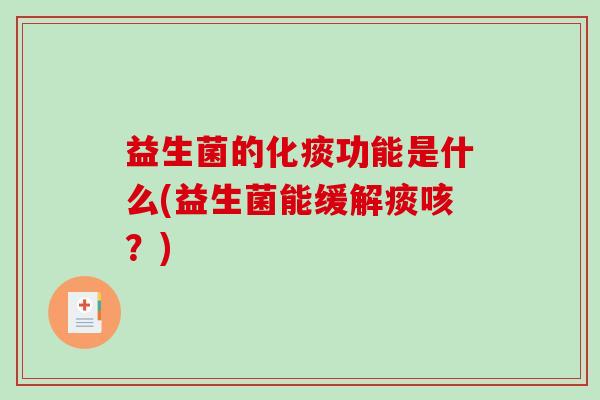 益生菌的化痰功能是什么(益生菌能缓解痰咳？)