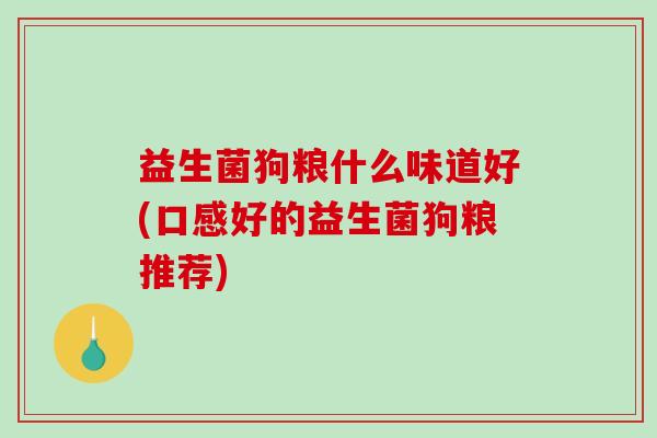 益生菌狗粮什么味道好(口感好的益生菌狗粮推荐)
