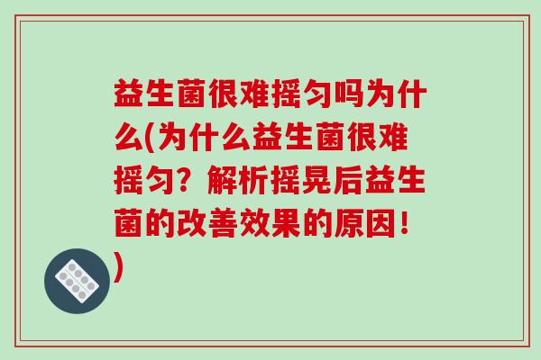 益生菌很难摇匀吗为什么(为什么益生菌很难摇匀？解析摇晃后益生菌的改善效果的原因！)