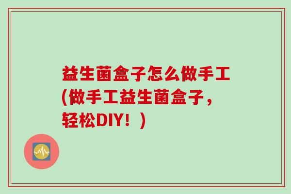 益生菌盒子怎么做手工(做手工益生菌盒子，轻松DIY！)