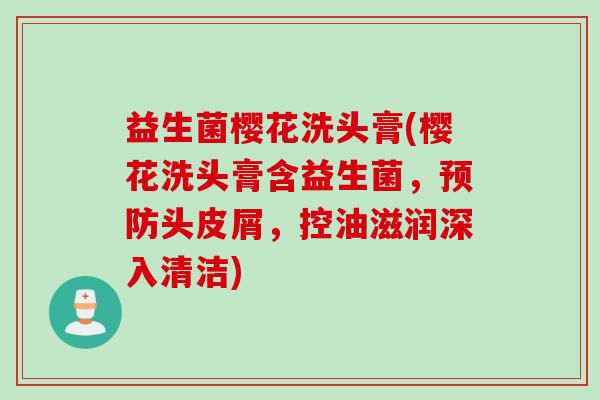 益生菌樱花洗头膏(樱花洗头膏含益生菌，预防头皮屑，控油滋润深入清洁)