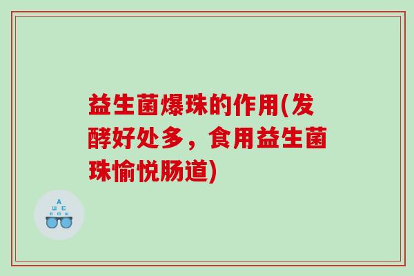 益生菌爆珠的作用(发酵好处多，食用益生菌珠愉悦肠道)