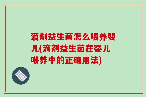 滴剂益生菌怎么喂养婴儿(滴剂益生菌在婴儿喂养中的正确用法)