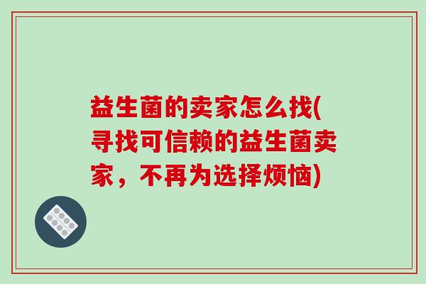 益生菌的卖家怎么找(寻找可信赖的益生菌卖家，不再为选择烦恼)