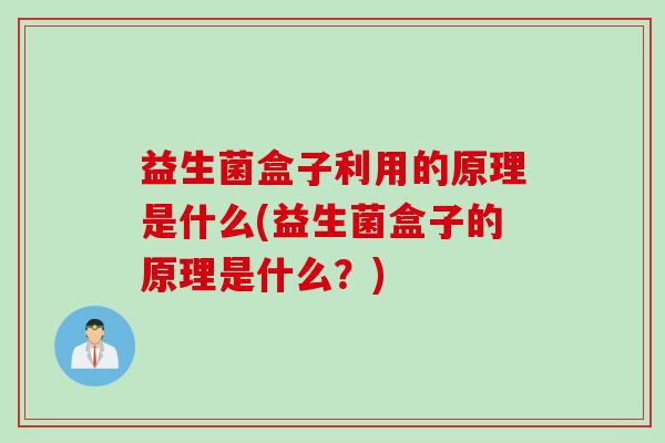 益生菌盒子利用的原理是什么(益生菌盒子的原理是什么？)