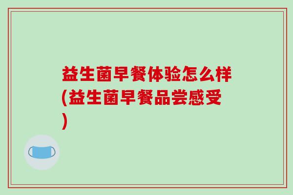 益生菌早餐体验怎么样(益生菌早餐品尝感受)