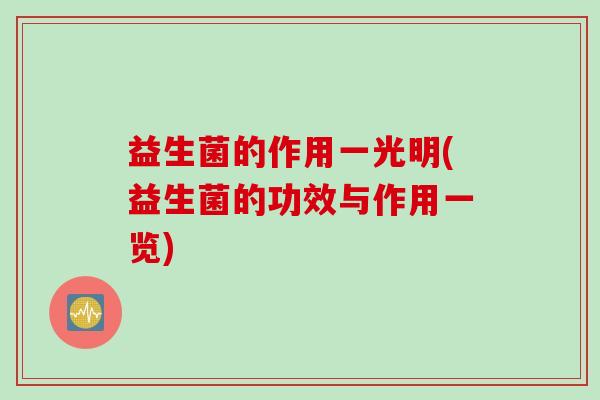 益生菌的作用一光明(益生菌的功效与作用一览)