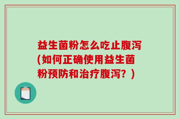 益生菌粉怎么吃止腹泻(如何正确使用益生菌粉预防和治疗腹泻？)