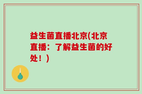 益生菌直播北京(北京直播：了解益生菌的好处！)