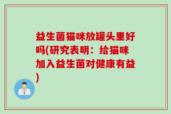 益生菌猫咪放罐头里好吗(研究表明：给猫咪加入益生菌对健康有益)