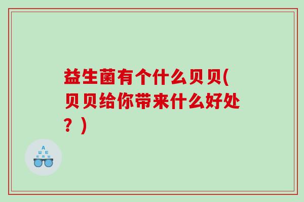 益生菌有个什么贝贝(贝贝给你带来什么好处?) 益生菌有个什么贝贝(贝贝给你带来什么好处?)