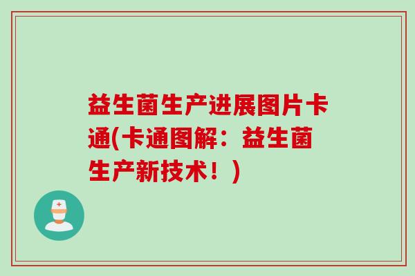 益生菌生产进展图片卡通(卡通图解：益生菌生产新技术！)