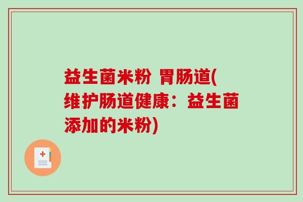 益生菌米粉 胃肠道(维护肠道健康：益生菌添加的米粉)