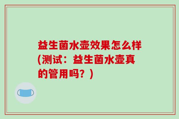 益生菌水壶效果怎么样(测试：益生菌水壶真的管用吗？)