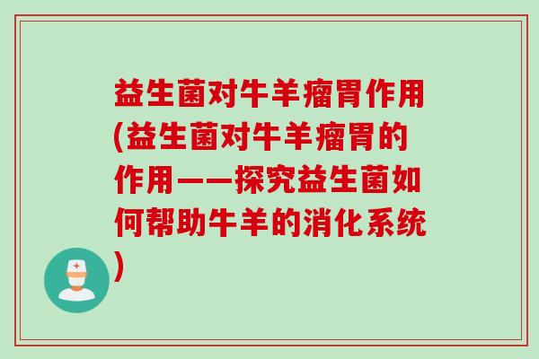 益生菌对牛羊瘤胃作用(益生菌对牛羊瘤胃的作用——探究益生菌如何帮助牛羊的消化系统) 益生菌对牛羊瘤胃作用(益生菌对牛羊瘤胃的作用——探究益生菌如何帮助牛羊的消化系统)