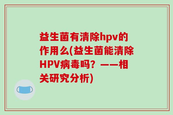 益生菌有清除hpv的作用么(益生菌能清除HPV病毒吗？——相关研究分析)
