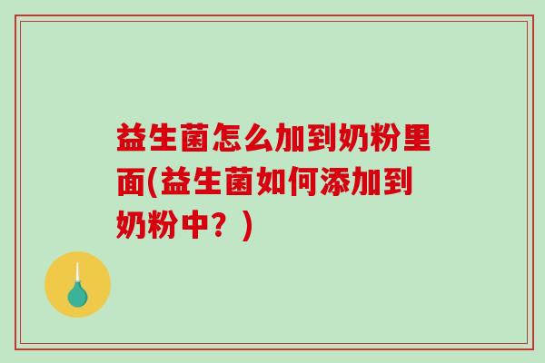 益生菌怎么加到奶粉里面(益生菌如何添加到奶粉中？)