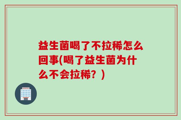 益生菌喝了不拉稀怎么回事(喝了益生菌为什么不会拉稀？)
