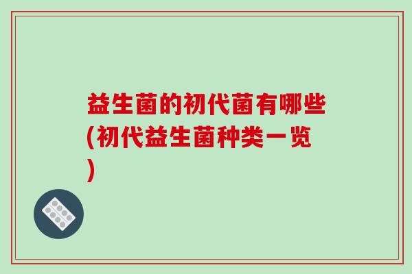 益生菌的初代菌有哪些(初代益生菌种类一览)
