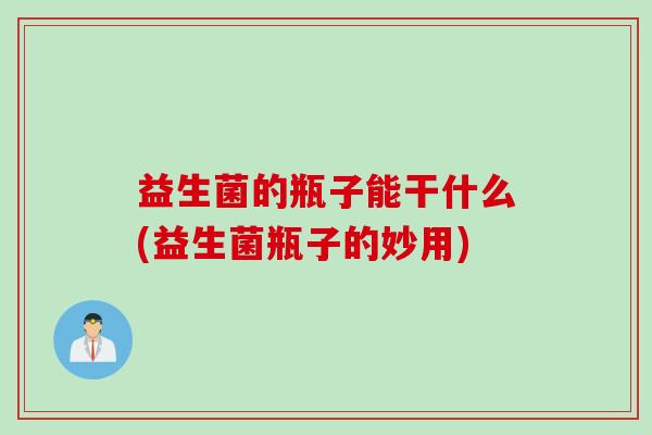 益生菌的瓶子能干什么(益生菌瓶子的妙用)