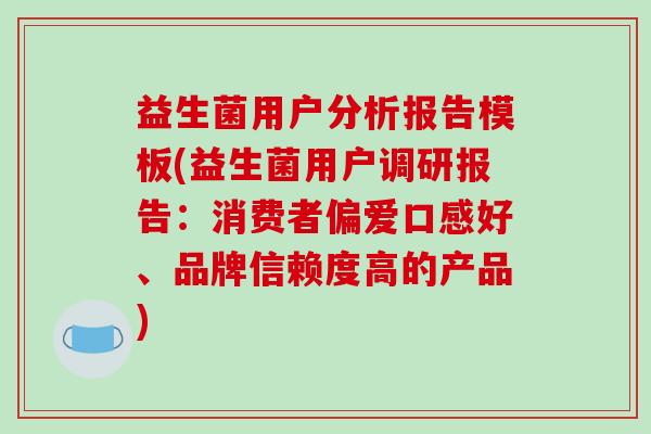 益生菌用户分析报告模板(益生菌用户调研报告：消费者偏爱口感好、品牌信赖度高的产品)